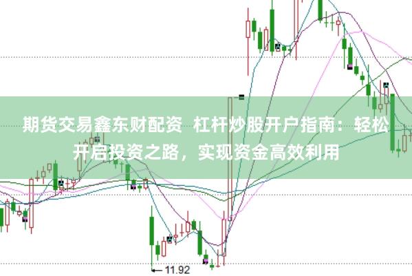 期货交易鑫东财配资  杠杆炒股开户指南：轻松开启投资之路，实现资金高效利用