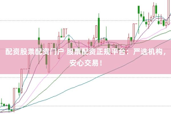 配资股票配资门户 股票配资正规平台：严选机构，安心交易！