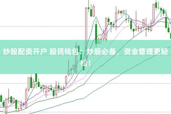 炒股配资开户 股民钱包：炒股必备，资金管理更轻松！