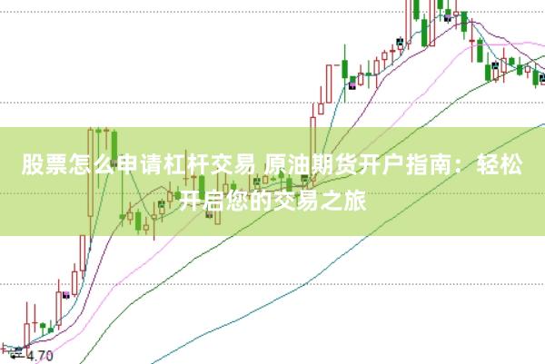 股票怎么申请杠杆交易 原油期货开户指南：轻松开启您的交易之旅