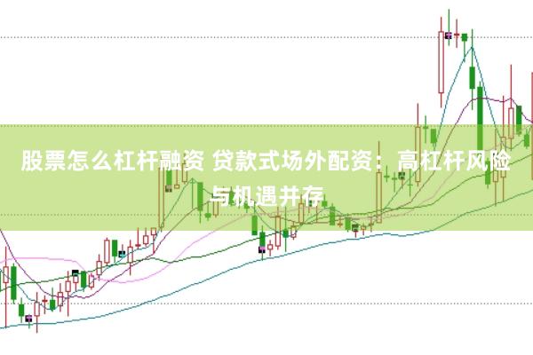 股票怎么杠杆融资 贷款式场外配资：高杠杆风险与机遇并存