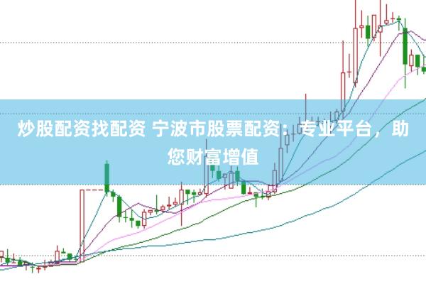 炒股配资找配资 宁波市股票配资：专业平台，助您财富增值