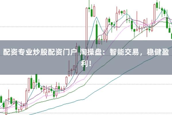 配资专业炒股配资门户 淘操盘：智能交易，稳健盈利！