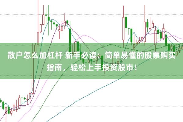 散户怎么加杠杆 新手必读：简单易懂的股票购买指南，轻松上手投资股市！