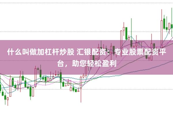 什么叫做加杠杆炒股 汇银配资：专业股票配资平台，助您轻松盈利