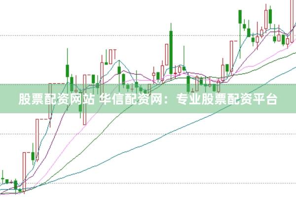 股票配资网站 华信配资网：专业股票配资平台
