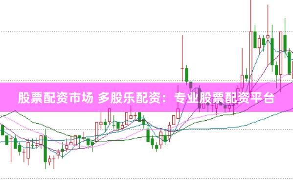 股票配资市场 多股乐配资：专业股票配资平台