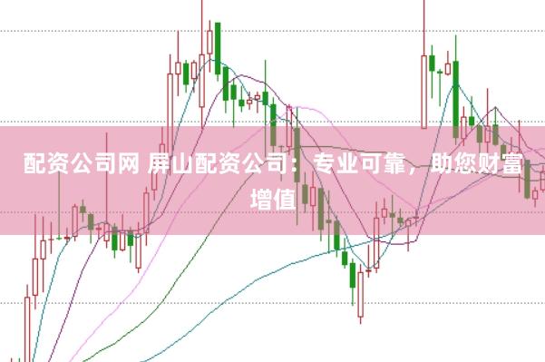 配资公司网 屏山配资公司：专业可靠，助您财富增值