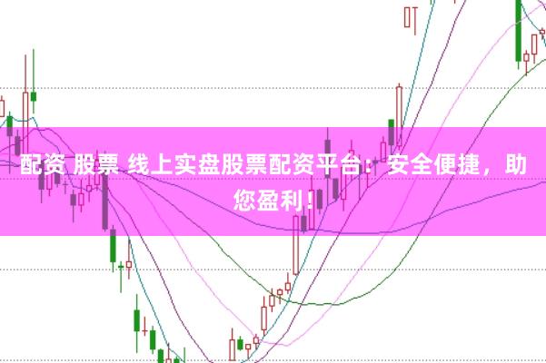 配资 股票 线上实盘股票配资平台：安全便捷，助您盈利！