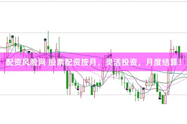 配资风险网 股票配资按月，灵活投资，月度结算！