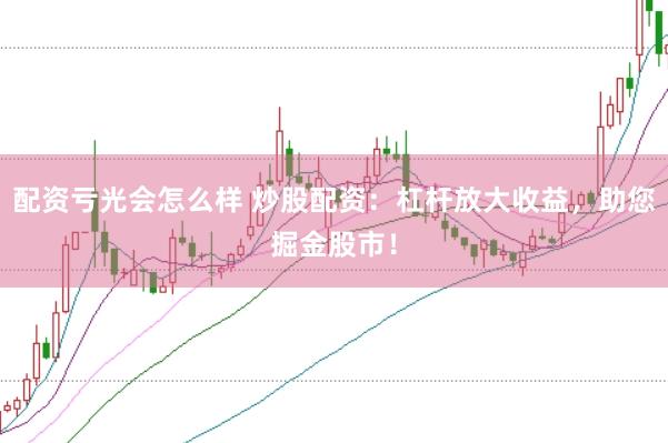 配资亏光会怎么样 炒股配资：杠杆放大收益，助您掘金股市！