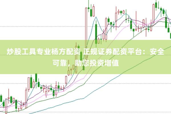 炒股工具专业杨方配资 正规证券配资平台：安全可靠，助您投资增值