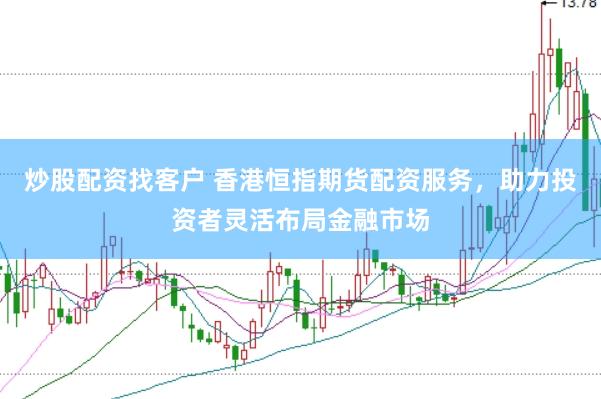 炒股配资找客户 香港恒指期货配资服务，助力投资者灵活布局金融市场