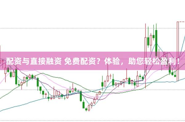 配资与直接融资 免费配资？体验，助您轻松盈利！