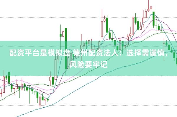 配资平台是模拟盘 德州配资法人：选择需谨慎，风险要牢记