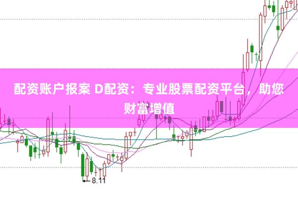 配资账户报案 D配资：专业股票配资平台，助您财富增值
