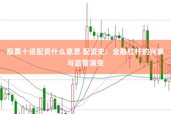 股票十倍配资什么意思 配资史：金融杠杆的兴衰与监管演变