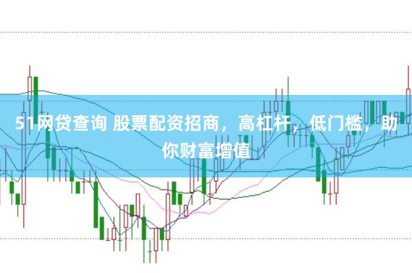 51网贷查询 股票配资招商，高杠杆，低门槛，助你财富增值