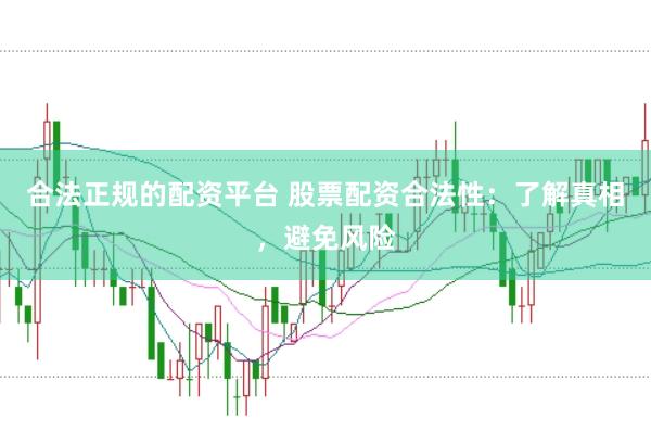 合法正规的配资平台 股票配资合法性：了解真相，避免风险