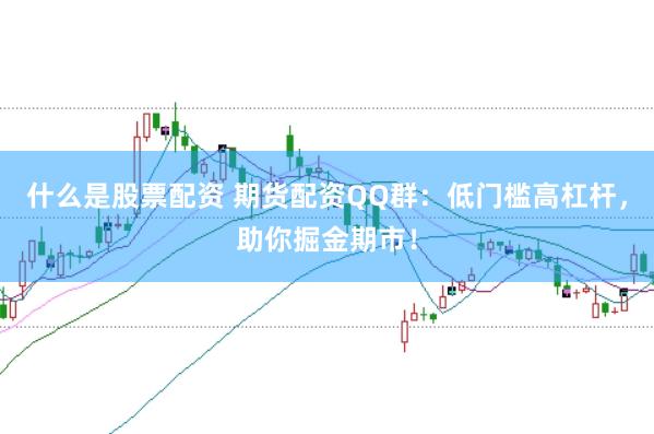 什么是股票配资 期货配资QQ群：低门槛高杠杆，助你掘金期市！