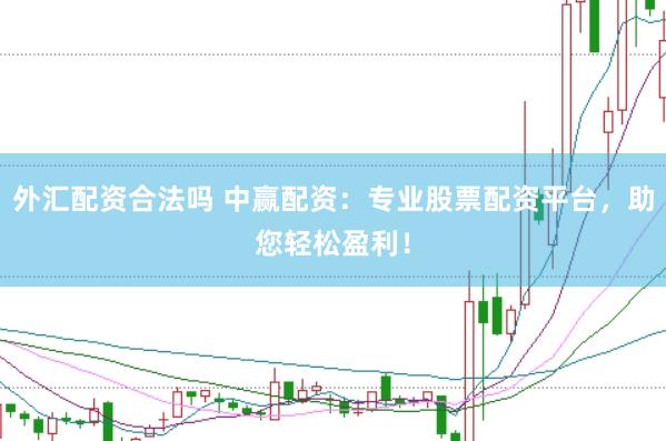 外汇配资合法吗 中赢配资：专业股票配资平台，助您轻松盈利！