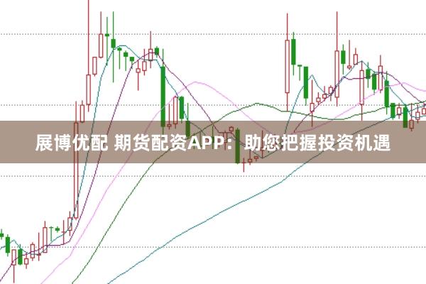 展博优配 期货配资APP：助您把握投资机遇