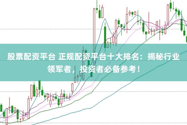 股票配资平台 正规配资平台十大排名：揭秘行业领军者，投资者必备参考！