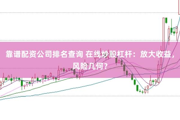 靠谱配资公司排名查询 在线炒股杠杆：放大收益，风险几何？