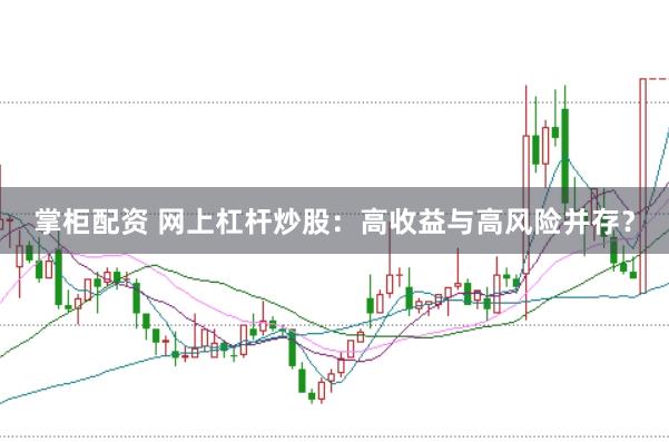 掌柜配资 网上杠杆炒股：高收益与高风险并存？