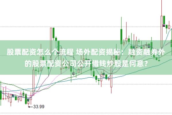 股票配资怎么个流程 场外配资揭秘：融资融券外的股票配资公司公开借钱炒股是何意？