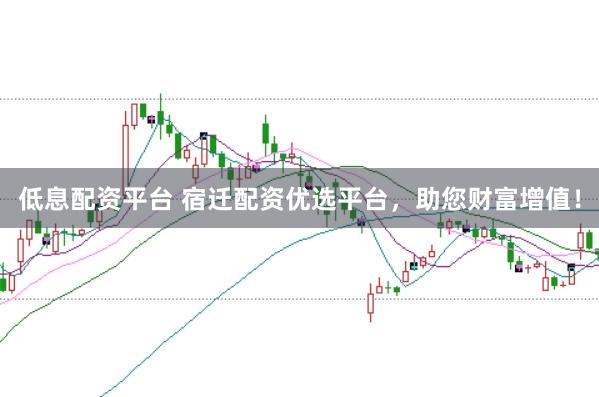 低息配资平台 宿迁配资优选平台，助您财富增值！