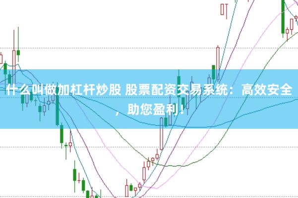 什么叫做加杠杆炒股 股票配资交易系统：高效安全，助您盈利！
