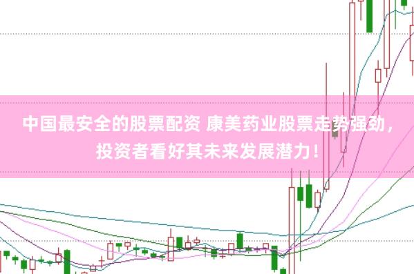 中国最安全的股票配资 康美药业股票走势强劲，投资者看好其未来发展潜力！