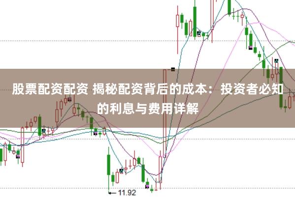 股票配资配资 揭秘配资背后的成本：投资者必知的利息与费用详解