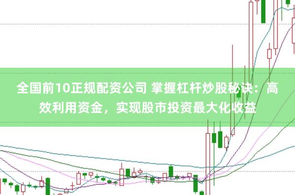 全国前10正规配资公司 掌握杠杆炒股秘诀：高效利用资金，实现股市投资最大化收益