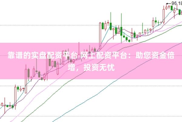 靠谱的实盘配资平台 网上配资平台：助您资金倍增，投资无忧