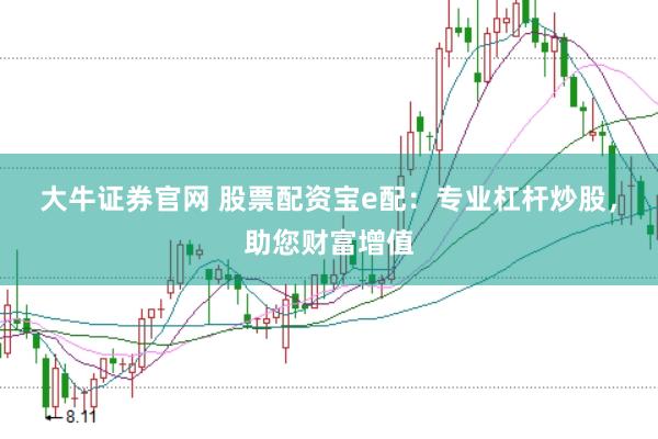 大牛证券官网 股票配资宝e配：专业杠杆炒股，助您财富增值