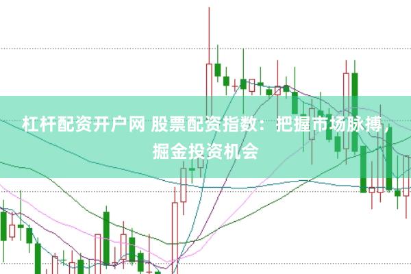 杠杆配资开户网 股票配资指数：把握市场脉搏，掘金投资机会