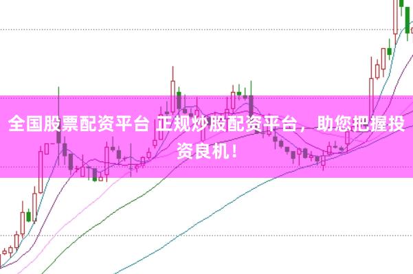 全国股票配资平台 正规炒股配资平台，助您把握投资良机！