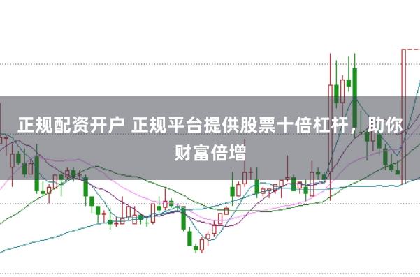 正规配资开户 正规平台提供股票十倍杠杆,助你财富倍增