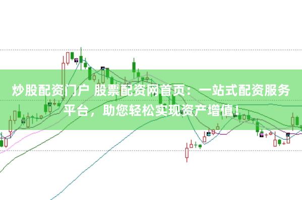 炒股配资门户 股票配资网首页:一站式配资服务平台,助您轻松实现资产增值!