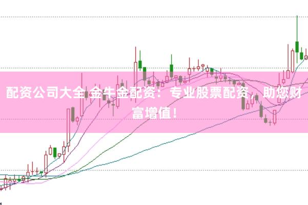 配资公司大全 金牛金配资：专业股票配资，助您财富增值！