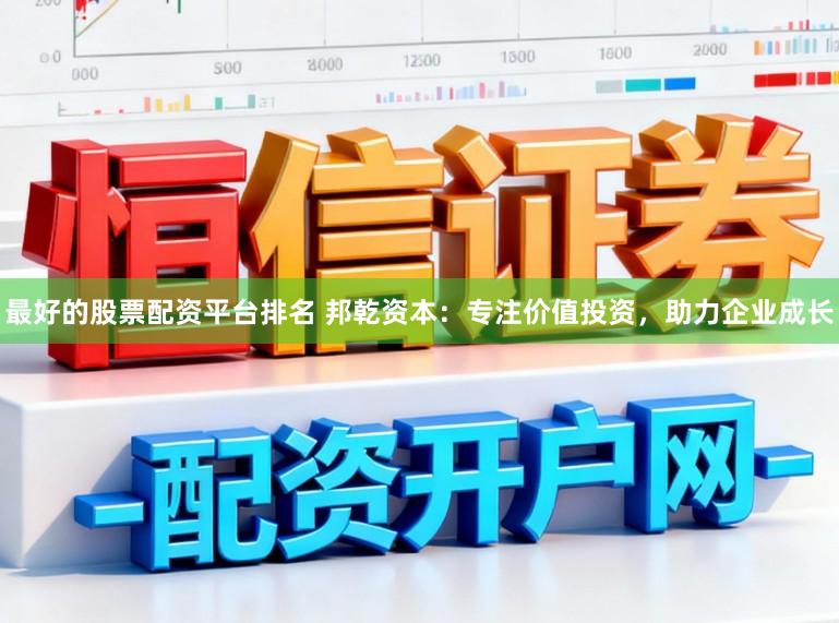 最好的股票配资平台排名 邦乾资本：专注价值投资，助力企业成长
