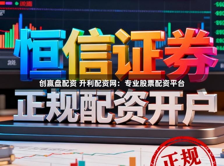 创赢盘配资 升利配资网:专业股票配资平台