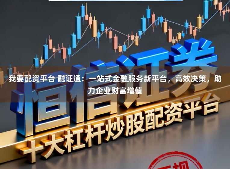 我要配资平台 融证通:一站式金融服务新平台,高效决策,助力企业财富增值