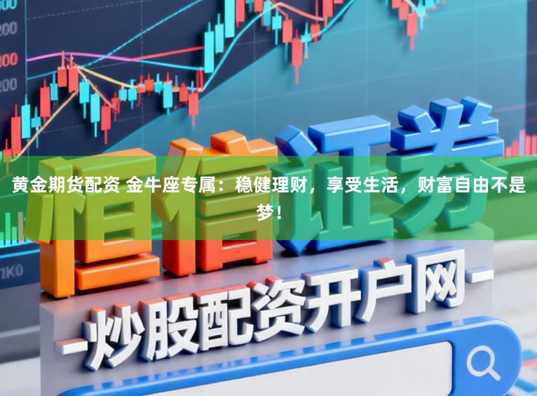黄金期货配资 金牛座专属：稳健理财，享受生活，财富自由不是梦！