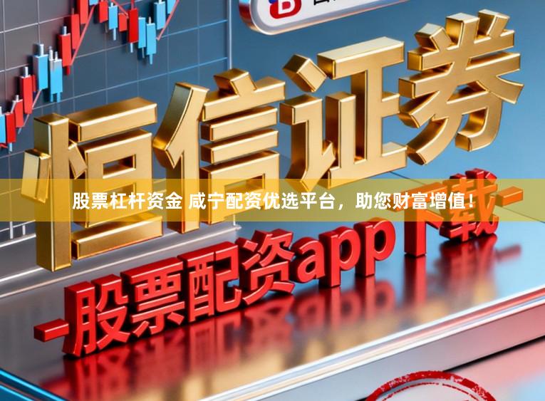股票杠杆资金 咸宁配资优选平台，助您财富增值！