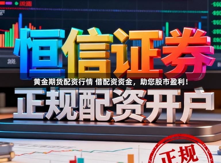 黄金期货配资行情 借配资资金,助您股市盈利!
