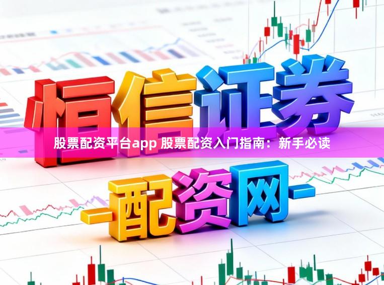 股票配资平台app 股票配资入门指南：新手必读