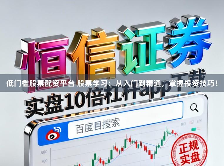 低门槛股票配资平台 股票学习：从入门到精通，掌握投资技巧！